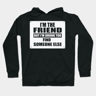 I'm The Friend But I'm Drunk Too Find Someone Else Hoodie